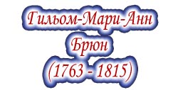 Маршал Гильом-Мари-Анн Брюн (1763-1815)